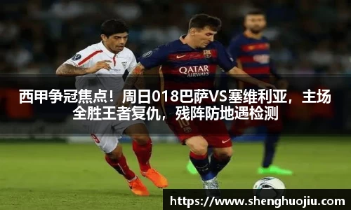 西甲争冠焦点！周日018巴萨VS塞维利亚，主场全胜王者复仇，残阵防地遇检测